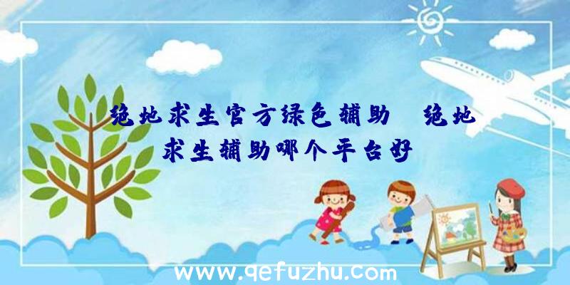 「绝地求生官方绿色辅助」|绝地求生辅助哪个平台好